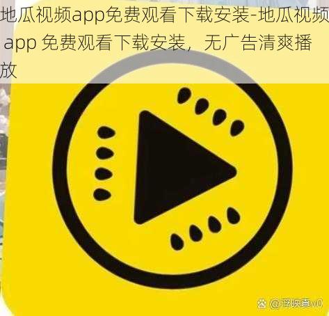 地瓜视频app免费观看下载安装-地瓜视频 app 免费观看下载安装，无广告清爽播放