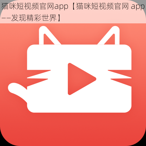 猫咪短视频官网app【猫咪短视频官网 app——发现精彩世界】