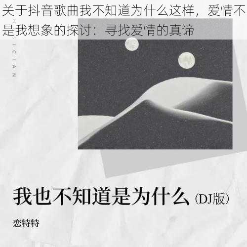 关于抖音歌曲我不知道为什么这样，爱情不是我想象的探讨：寻找爱情的真谛