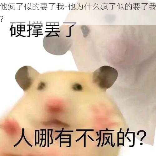 他疯了似的要了我-他为什么疯了似的要了我？