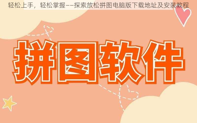 轻松上手，轻松掌握——探索放松拼图电脑版下载地址及安装教程