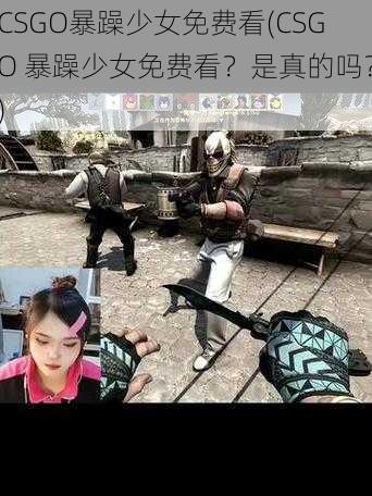 CSGO暴躁少女免费看(CSGO 暴躁少女免费看？是真的吗？)