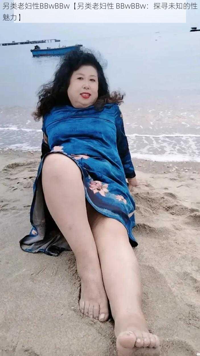 另类老妇性BBwBBw【另类老妇性 BBwBBw：探寻未知的性魅力】