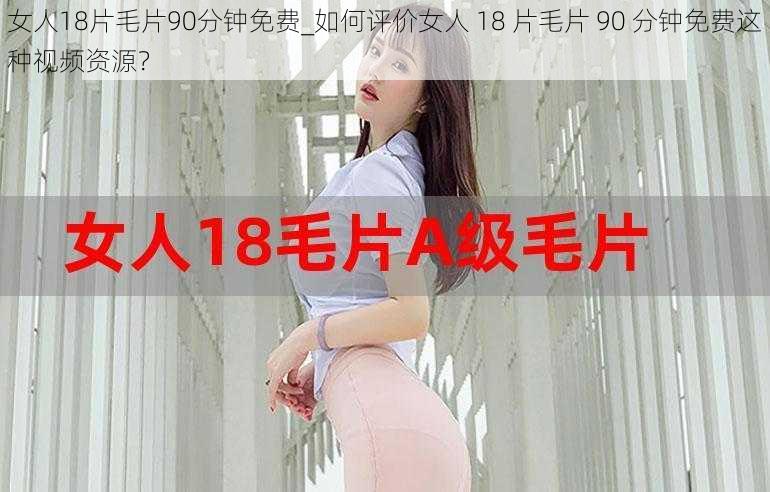 女人18片毛片90分钟免费_如何评价女人 18 片毛片 90 分钟免费这种视频资源？