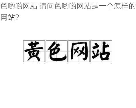 色哟哟网站 请问色哟哟网站是一个怎样的网站？