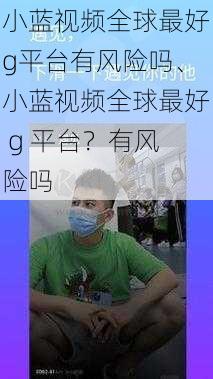 小蓝视频全球最好g平台有风险吗、小蓝视频全球最好 g 平台？有风险吗