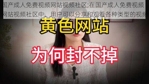 国产成人免费视频网站视频社区;在国产成人免费视频网站视频社区中，用户可以分享和观看各种类型的视频