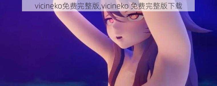 vicineko免费完整版,vicineko 免费完整版下载