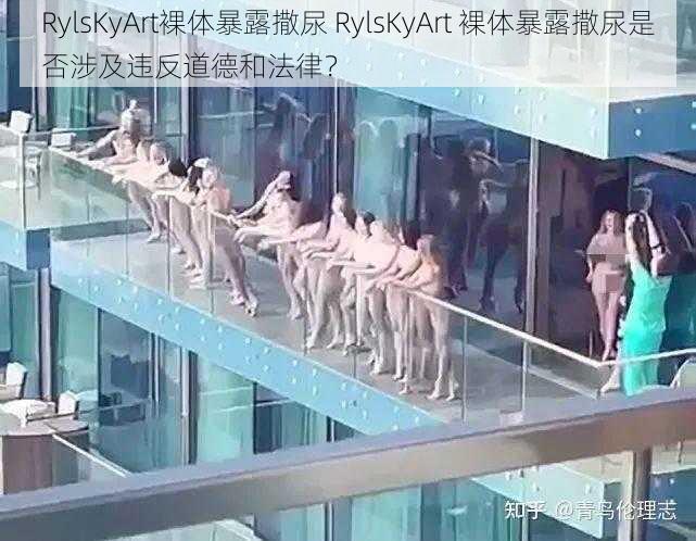 RylsKyArt裸体暴露撒尿 RylsKyArt 裸体暴露撒尿是否涉及违反道德和法律？