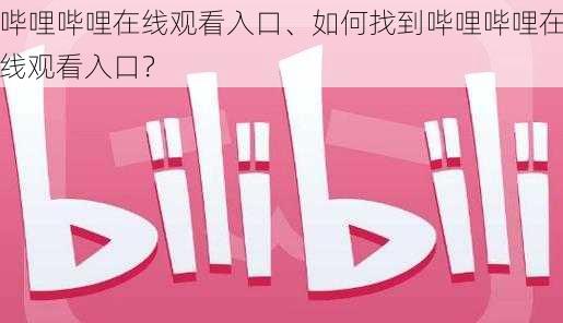 哔哩哔哩在线观看入口、如何找到哔哩哔哩在线观看入口？