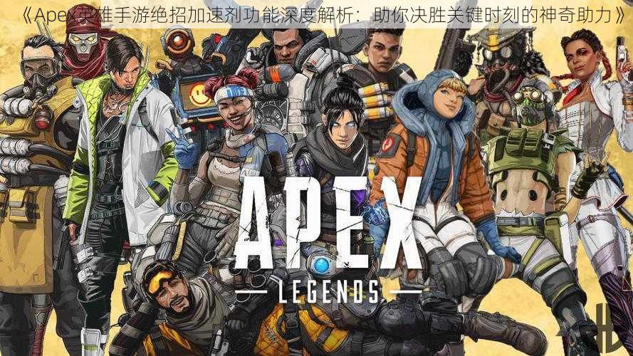 《Apex英雄手游绝招加速剂功能深度解析：助你决胜关键时刻的神奇助力》