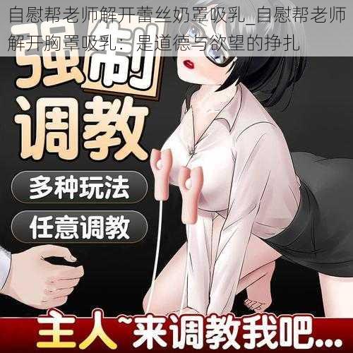 自慰帮老师解开蕾丝奶罩吸乳_自慰帮老师解开胸罩吸乳：是道德与欲望的挣扎