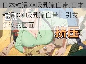 日本动漫XX吸乳流白带;日本动漫 XX 吸乳流白带，引发争议的画面