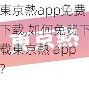 東京熱app免费下载,如何免费下载東京熱 app？