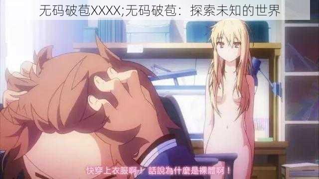 无码破苞XXXX;无码破苞：探索未知的世界