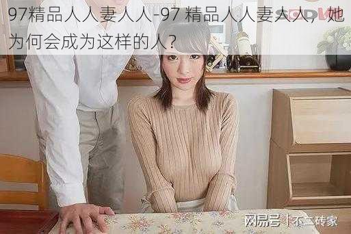 97精品人人妻人人-97 精品人人妻人人，她为何会成为这样的人？