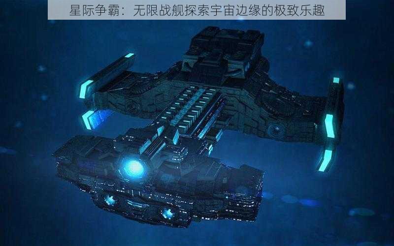 星际争霸：无限战舰探索宇宙边缘的极致乐趣