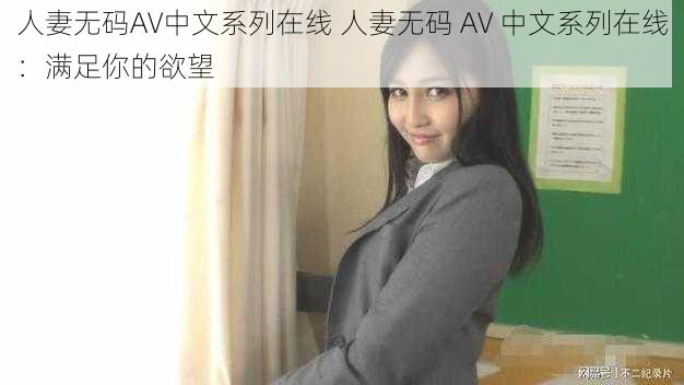 人妻无码AV中文系列在线 人妻无码 AV 中文系列在线：满足你的欲望