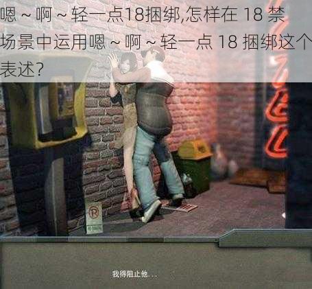 嗯～啊～轻一点18捆绑,怎样在 18 禁场景中运用嗯～啊～轻一点 18 捆绑这个表述？