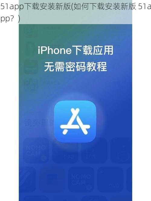 51app下载安装新版(如何下载安装新版 51app？)