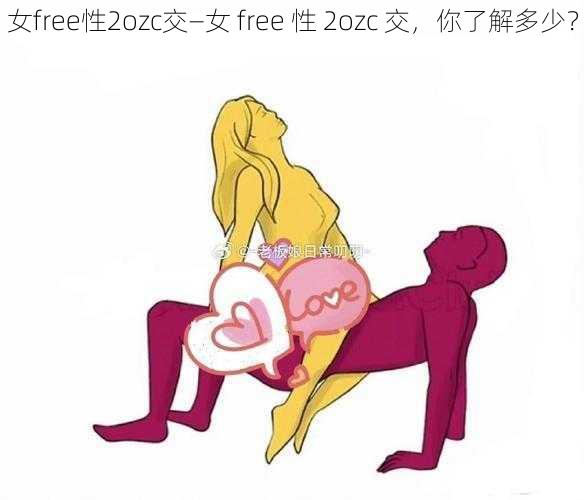 女free性2ozc交—女 free 性 2ozc 交，你了解多少？