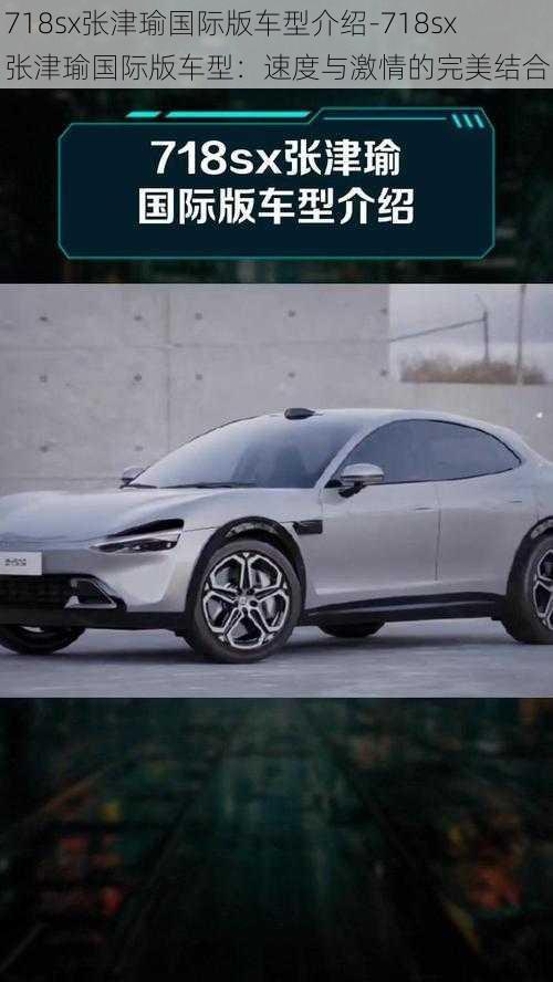 718sx张津瑜国际版车型介绍-718sx 张津瑜国际版车型：速度与激情的完美结合