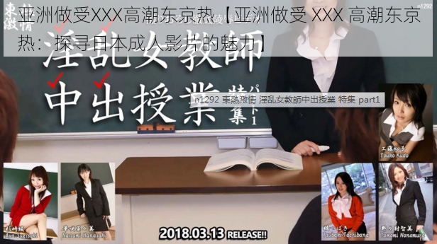 亚洲做受XXX高潮东京热【亚洲做受 XXX 高潮东京热：探寻日本成人影片的魅力】