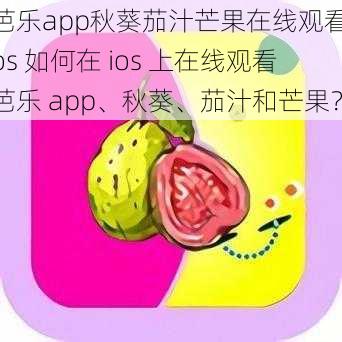 芭乐app秋葵茄汁芒果在线观看ios 如何在 ios 上在线观看芭乐 app、秋葵、茄汁和芒果？