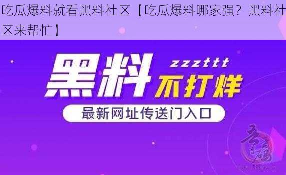 吃瓜爆料就看黑料社区【吃瓜爆料哪家强？黑料社区来帮忙】