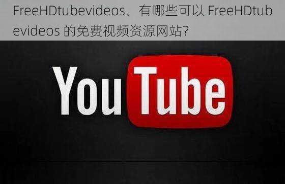 FreeHDtubevideos、有哪些可以 FreeHDtubevideos 的免费视频资源网站？