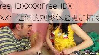 FreeHDXXXX(FreeHDXXXX：让你的观影体验更加精彩)