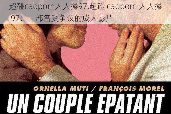 超碰caoporn人人操97,超碰 caoporn 人人操 97：一部备受争议的成人影片