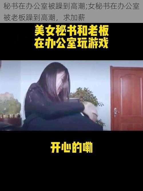 秘书在办公室被躁到高潮;女秘书在办公室被老板躁到高潮，求加薪