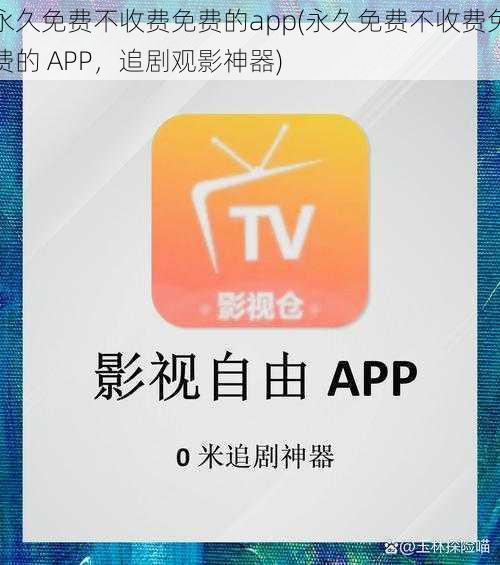 永久免费不收费免费的app(永久免费不收费免费的 APP，追剧观影神器)