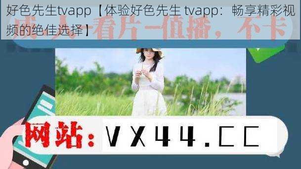 好色先生tvapp【体验好色先生 tvapp：畅享精彩视频的绝佳选择】