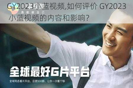 GY2023小蓝视频,如何评价 GY2023 小蓝视频的内容和影响？