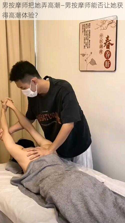 男按摩师把她弄高潮—男按摩师能否让她获得高潮体验？