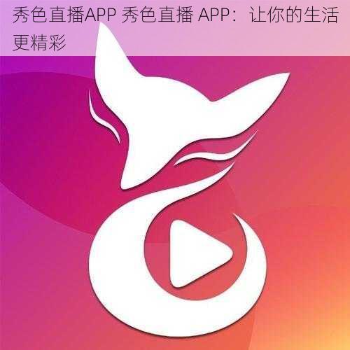 秀色直播APP 秀色直播 APP：让你的生活更精彩