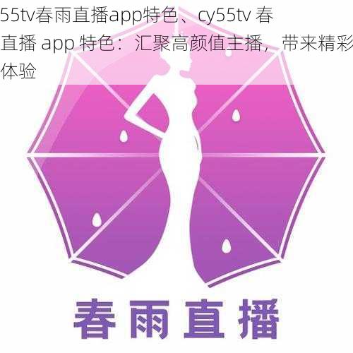 cy55tv春雨直播app特色、cy55tv 春雨直播 app 特色：汇聚高颜值主播，带来精彩直播体验