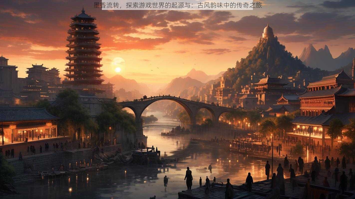 墨香流转，探索游戏世界的起源与：古风韵味中的传奇之旅