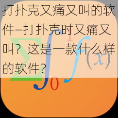 打扑克又痛又叫的软件—打扑克时又痛又叫？这是一款什么样的软件？