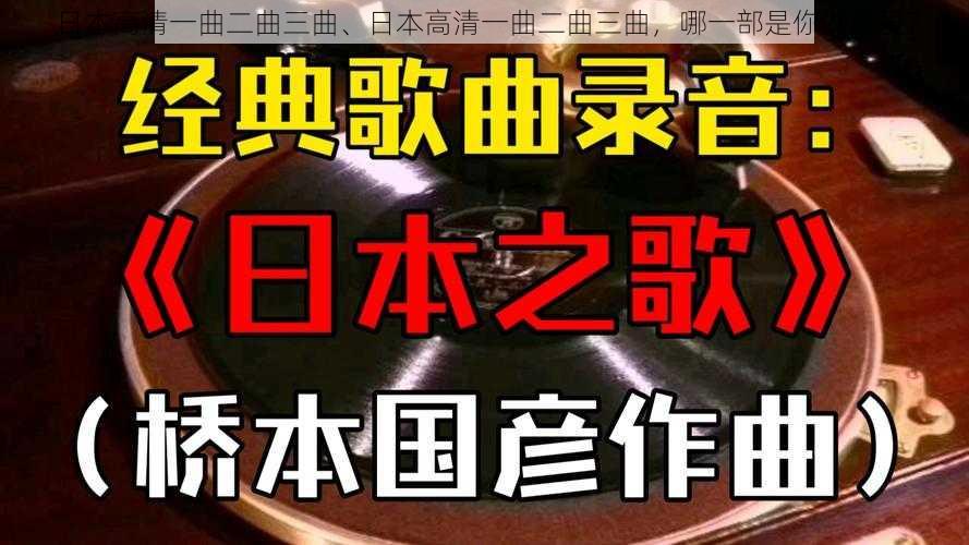 日本高清一曲二曲三曲、日本高清一曲二曲三曲，哪一部是你的最爱？