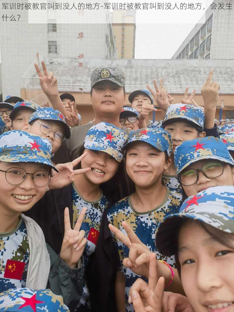 军训时被教官叫到没人的地方-军训时被教官叫到没人的地方，会发生什么？