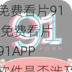 免费看片91,免费看片 91APP 软件是否涉及黄赌毒？