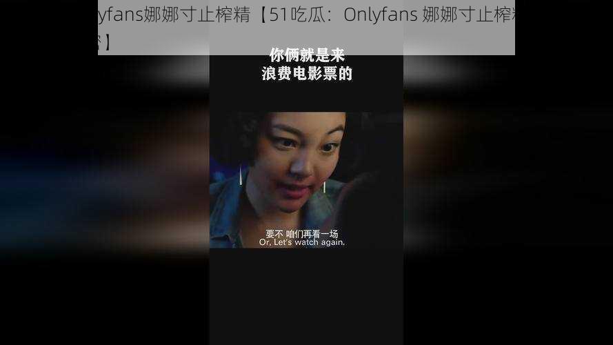 51吃瓜Onlyfans娜娜寸止榨精【51吃瓜：Onlyfans 娜娜寸止榨精，你所不知道的秘密】