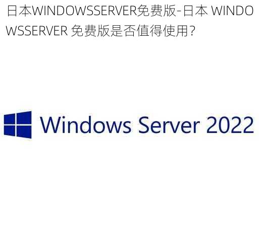 日本WINDOWSSERVER免费版-日本 WINDOWSSERVER 免费版是否值得使用？