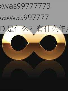 xaxwas99777773D xaxwas99777773D 是什么？有什么作用？