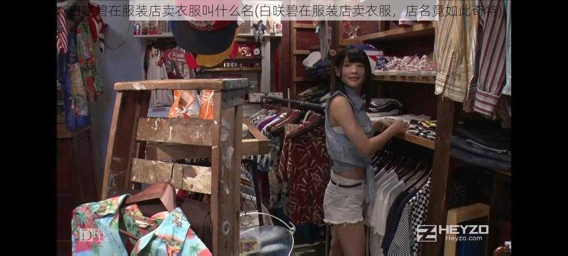 白咲碧在服装店卖衣服叫什么名(白咲碧在服装店卖衣服，店名竟如此奇特)