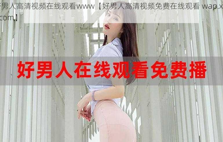 好男人高清视频在线观看www【好男人高清视频免费在线观看 wap.xxxx.com】