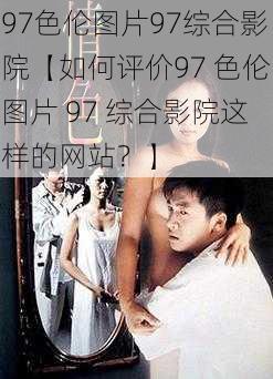 97色伦图片97综合影院【如何评价97 色伦图片 97 综合影院这样的网站？】